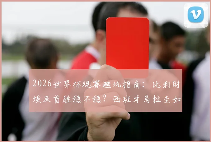 2026世界杯观赛避坑指南：比利时埃及首胜稳不稳？西班牙乌拉圭如何警惕冷门？