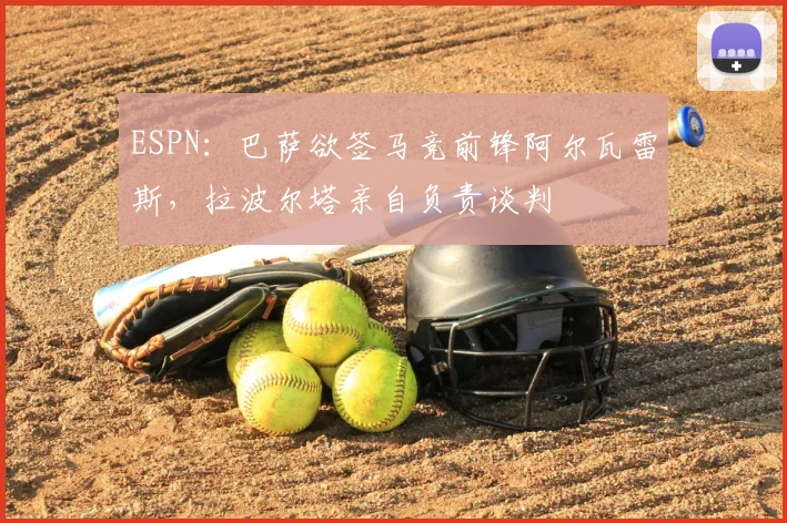 ESPN:巴萨欲签马竞前锋阿尔瓦雷斯,拉波尔塔亲自负责谈判