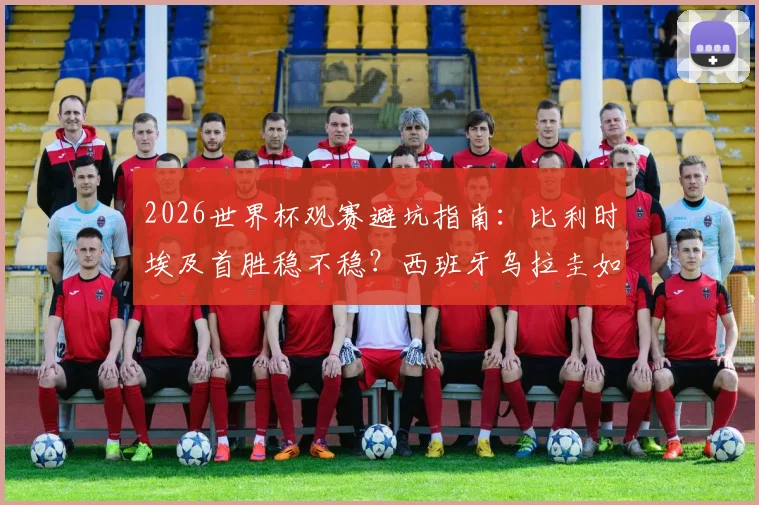 2026世界杯观赛避坑指南：比利时埃及首胜稳不稳？西班牙乌拉圭如何警惕冷门？