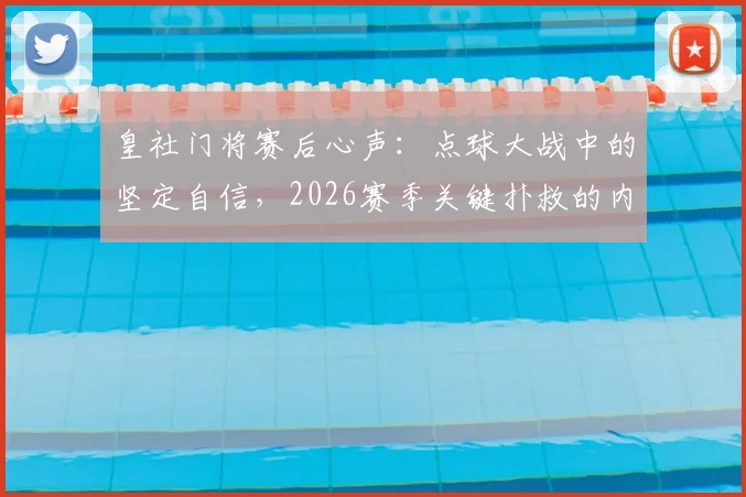 皇社门将赛后心声：点球大战中的坚定自信，2026赛季关键扑救的内心独白