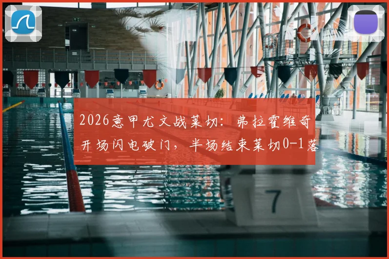2026意甲尤文战莱切：弗拉霍维奇开场闪电破门，半场结束莱切0-1落后视频集锦回顾