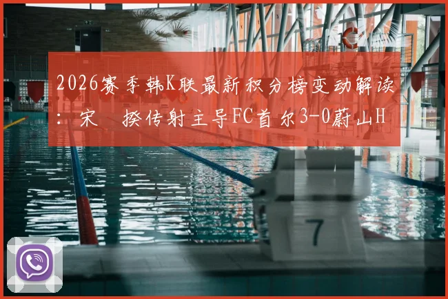 2026赛季韩K联最新积分榜变动解读：宋旻揆传射主导FC首尔3-0蔚山HD，附比赛视频集锦与全场回放链接