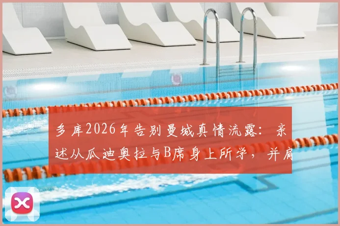 多库2026年告别曼城真情流露：亲述从瓜迪奥拉与B席身上所学，并肩作战岁月成宝贵财富