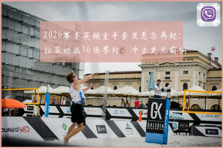 2026赛季英超金手套奖悬念再起：拉亚达成16场零封，冲击史无前例三连庄霸业