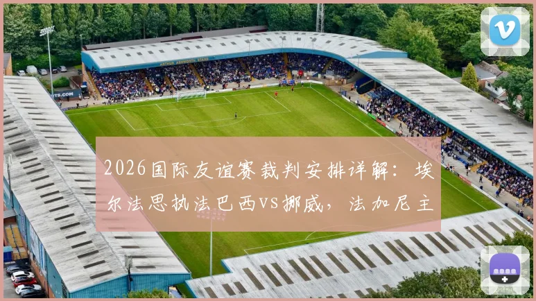 2026国际友谊赛裁判安排详解:埃尔法思执法巴西vs挪威,法加尼主吹墨西哥vs英格兰关键战