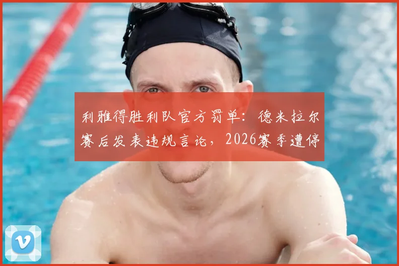利雅得胜利队官方罚单：德米拉尔赛后发表违规言论，2026赛季遭停赛一场并罚款5万里拉