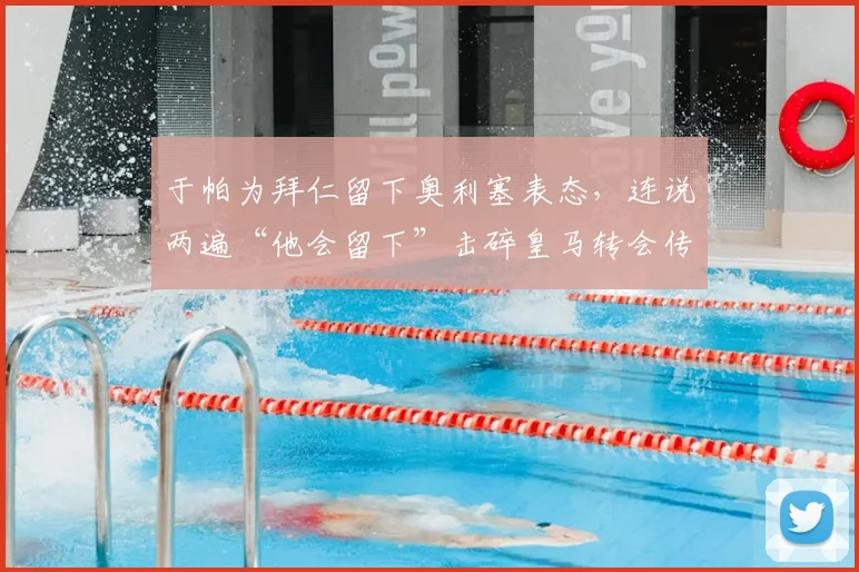 于帕为拜仁留下奥利塞表态，连说两遍“他会留下”击碎皇马转会传闻，球队2026计划浮现
