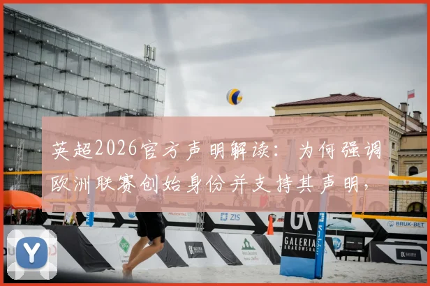 英超2026官方声明解读：为何强调欧洲联赛创始身份并支持其声明，对球迷观赛有何影响？