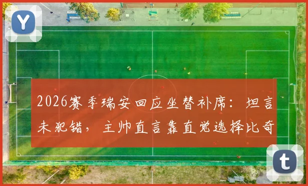 2026赛季瑞安回应坐替补席:坦言未犯错,主帅直言靠直觉选择比奇首发引热议