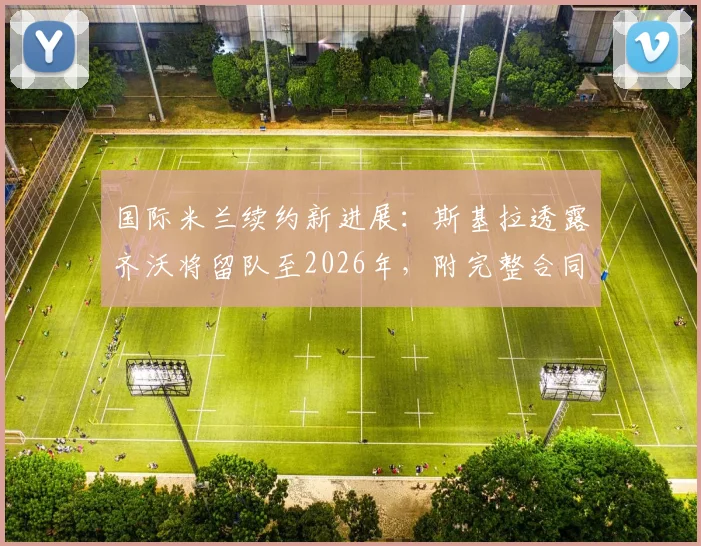 国际米兰续约新进展:斯基拉透露齐沃将留队至2026年,附完整合同条款解读
